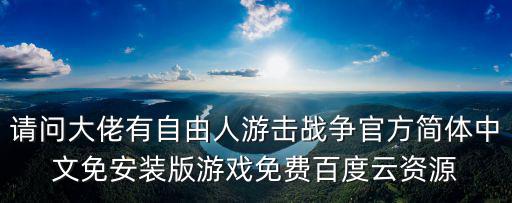 请问大佬有自由人游击战争官方简体中文免安装版游戏免费百度云资源