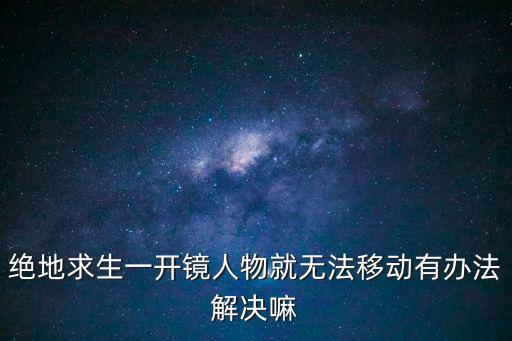 绝地求生一开镜人物就无法移动有办法解决嘛