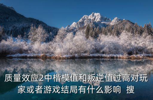 质量效应2中楷模值和叛逆值过高对玩家或者游戏结局有什么影响 搜