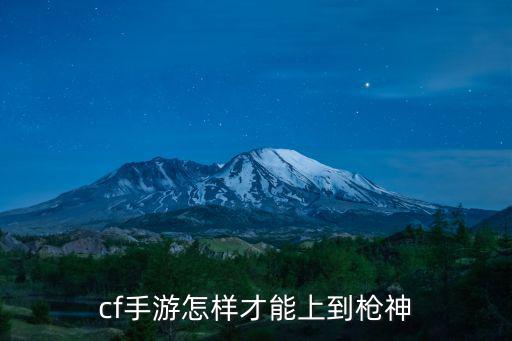 cf手游枪怎么上分，cf手游怎样才能上到枪神