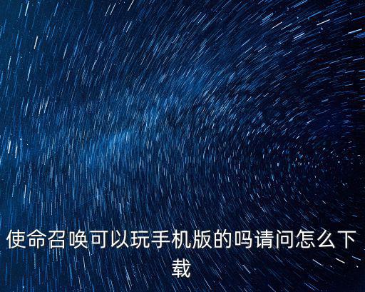 使命召唤可以玩手机版的吗请问怎么下载
