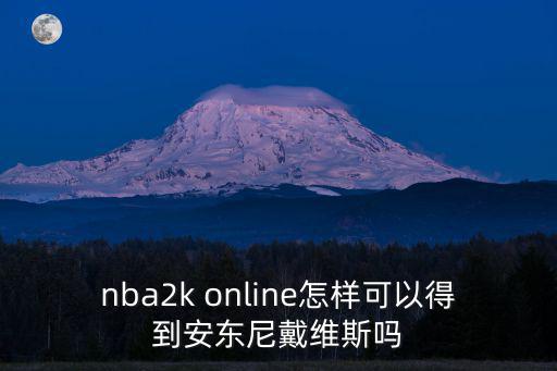 2k20手游怎么认识戴维斯，nba2k online怎样可以得到安东尼戴维斯吗