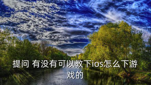 提问 有没有可以教下ios怎么下游戏的