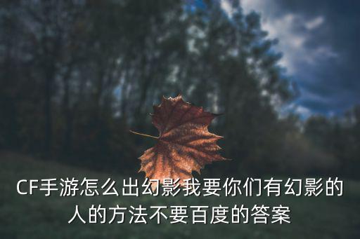 CF手游怎么出幻影我要你们有幻影的人的方法不要百度的答案
