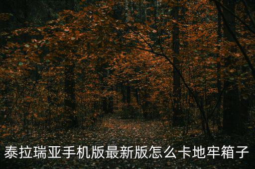 泰拉瑞亚手游地牢宝箱怎么卡，泰拉瑞亚手机版121怎么卡地牢箱子