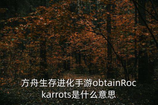 方舟生存进化手游obtainRockarrots是什么意思