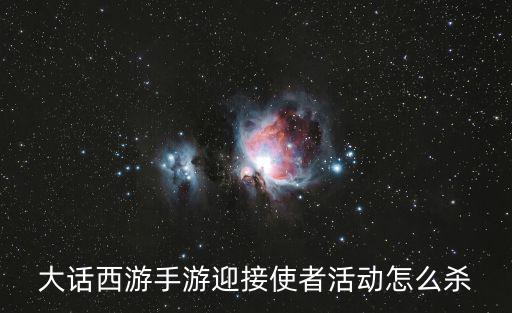 大话手游怎么杀玩家，大话西游手游迎接使者活动怎么杀