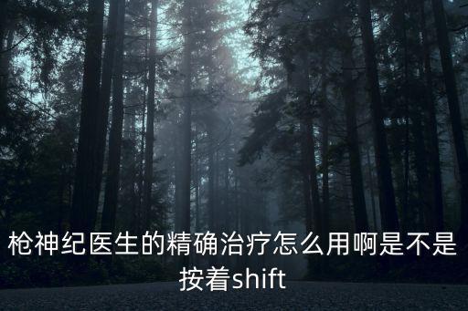 枪神纪医生的精确治疗怎么用啊是不是按着shift