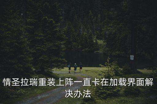 情圣拉瑞重装上阵一直卡在加载界面解决办法