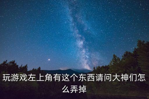 玩游戏左上角有这个东西请问大神们怎么弄掉