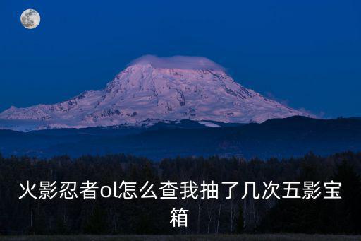 火影忍者ol怎么查我抽了几次五影宝箱