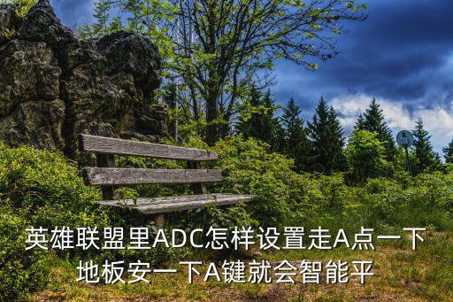 英雄联盟里ADC怎样设置走A点一下地板安一下A键就会智能平