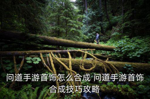 问道手游首饰怎么合成 问道手游首饰合成技巧攻略