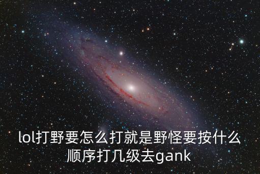 lol打野要怎么打就是野怪要按什么顺序打几级去gank