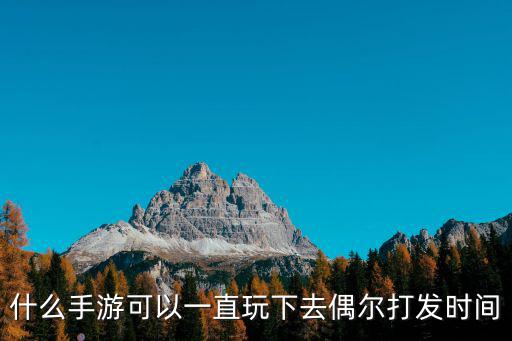 什么手游可以一直玩下去偶尔打发时间