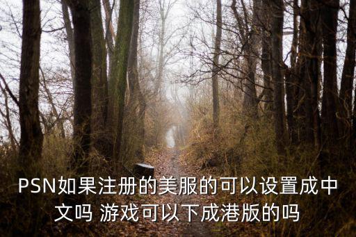 PSN如果注册的美服的可以设置成中文吗 游戏可以下成港版的吗