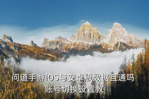 问道手游iOS与安卓版数据互通吗 账号切换设置教