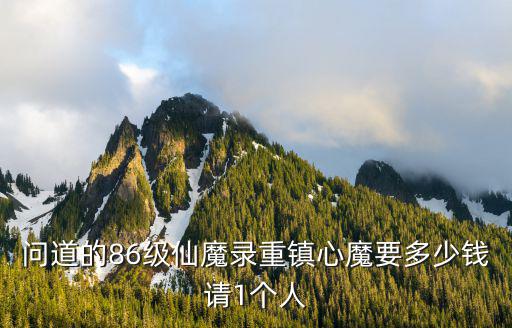 问道的86级仙魔录重镇心魔要多少钱请1个人