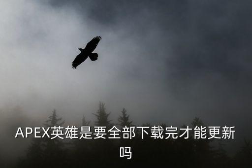 APEX英雄是要全部下载完才能更新吗