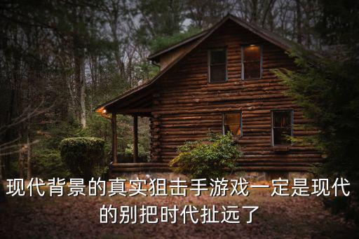 现代背景的真实狙击手游戏一定是现代的别把时代扯远了