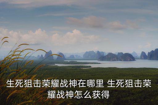 生死狙击荣耀战神在哪里 生死狙击荣耀战神怎么获得