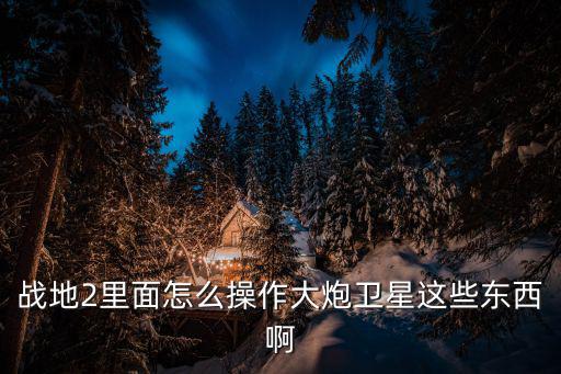 战地2里面怎么操作大炮卫星这些东西啊