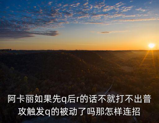 阿卡丽如果先q后r的话不就打不出普攻触发q的被动了吗那怎样连招
