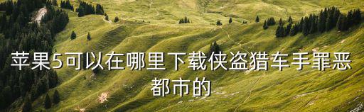 苹果5可以在哪里下载侠盗猎车手罪恶都市的
