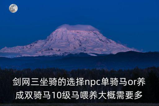 剑网三坐骑的选择npc单骑马or养成双骑马10级马喂养大概需要多