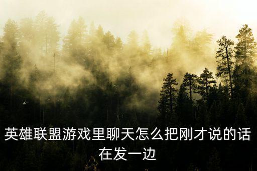 英雄联盟手游在微信里面怎么聊天，英雄联盟游戏里聊天怎么把刚才说的话在发一边