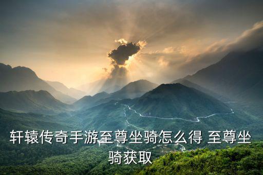 轩辕传奇手游坐骑怎么，轩辕传奇手游坐骑战力加成怎么样 坐骑提