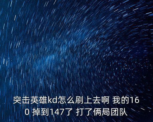 突击英雄kd怎么刷上去啊 我的160 掉到147了 打了俩局团队
