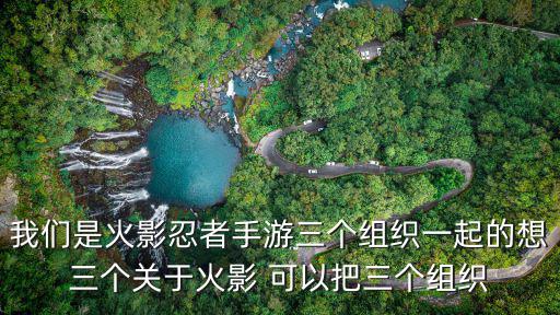 我们是火影忍者手游三个组织一起的想三个关于火影 可以把三个组织