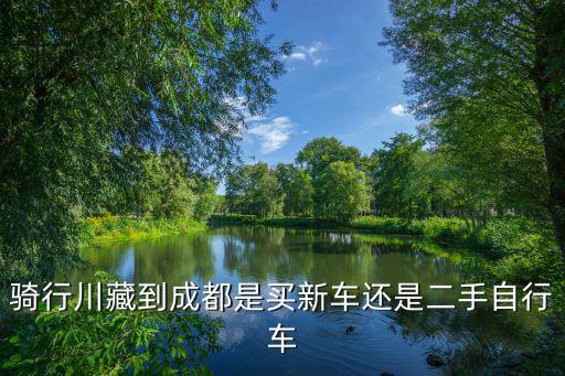 骑行川藏到成都是买新车还是二手自行车