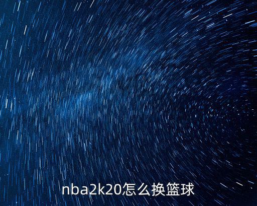 nba2k20怎么换篮球