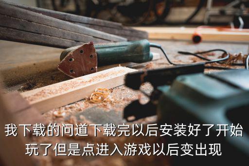 我下载的问道下载完以后安装好了开始玩了但是点进入游戏以后变出现