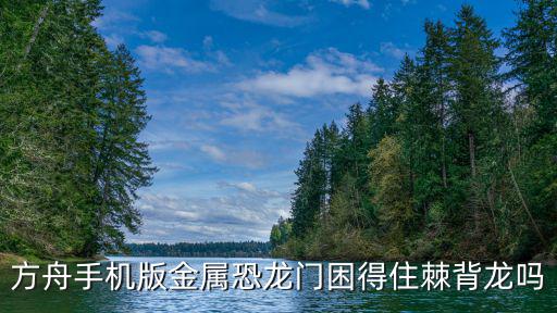 方舟手机版金属恐龙门困得住棘背龙吗