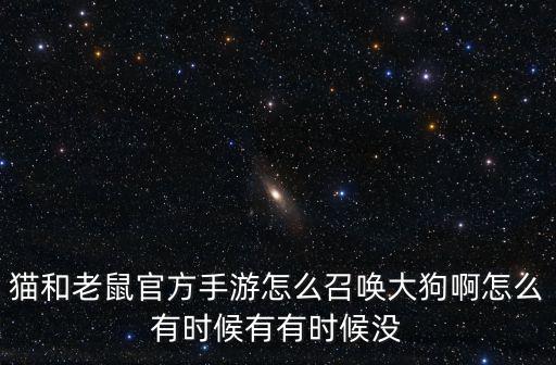 猫和老鼠官方手游怎么召唤大狗啊怎么有时候有有时候没