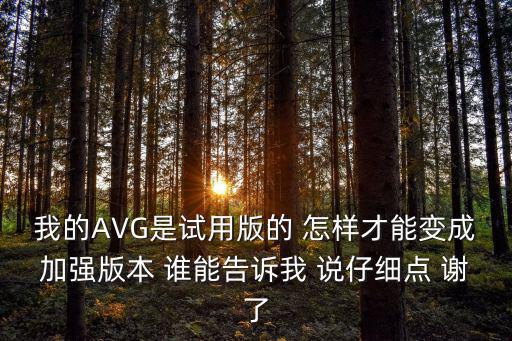 神途手游传奇怎么加强版本，我的AVG是试用版的 怎样才能变成加强版本 谁能告诉我 说仔细点 谢了
