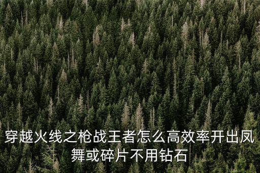 穿越火线之枪战王者怎么高效率开出凤舞或碎片不用钻石