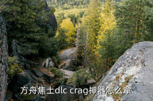 方舟手游一级水量不够怎么拿神器，方舟焦土dlc crag神器怎么拿