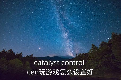 catalyst control cen玩游戏怎么设置好