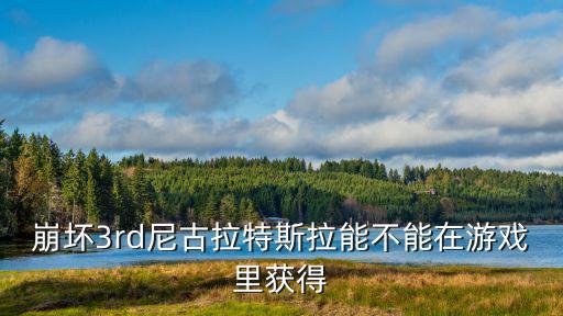 手游快爆怎么能领取特斯拉皮肤，崩坏3rd尼古拉特斯拉能不能在游戏里获得