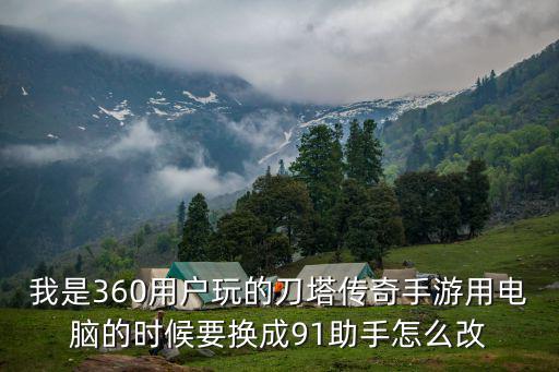 我是360用户玩的刀塔传奇手游用电脑的时候要换成91助手怎么改