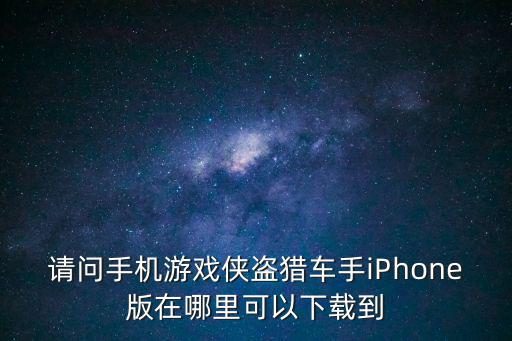 请问手机游戏侠盗猎车手iPhone版在哪里可以下载到
