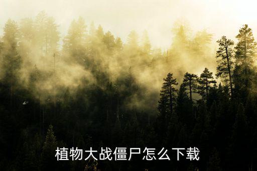 怎么下载3d版植物大战僵尸手游，植物大战僵尸怎么下载
