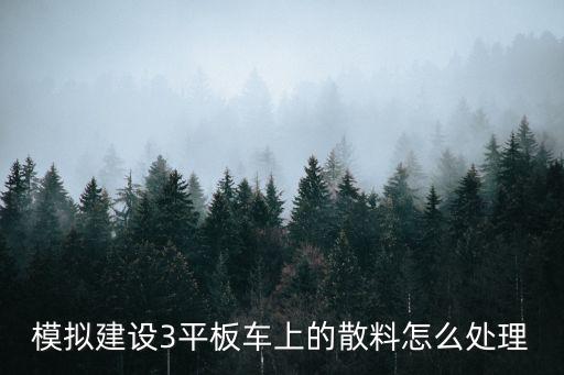 手游建筑模拟3怎么买材料，模拟建设3平板车上的散料怎么处理