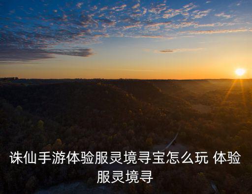 诛仙手游体验服灵境寻宝怎么玩 体验服灵境寻