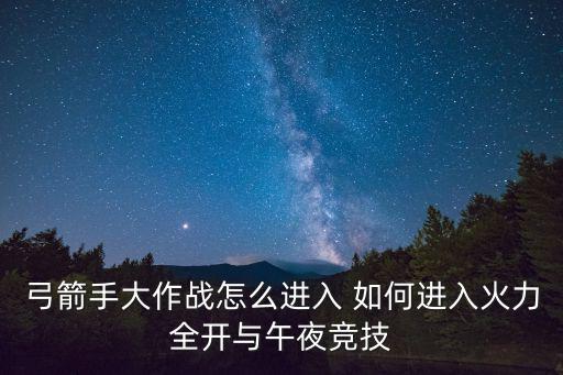 弓箭手大作战怎么进入 如何进入火力全开与午夜竞技