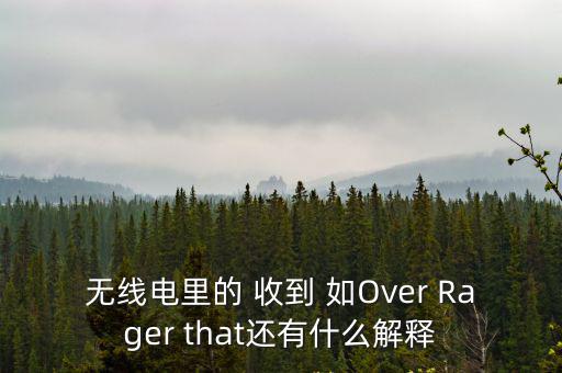 方舟手游中的tke怎么用，无线电里的 收到 如Over Rager that还有什么解释